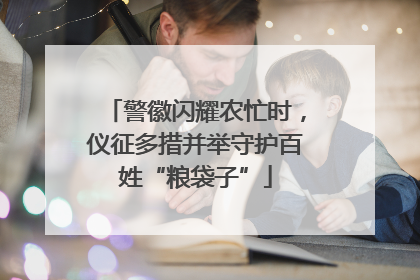 警徽闪耀农忙时，仪征多措并举守护百姓“粮袋子”