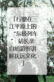 行驶在三江平原上的“东极列车” 站长亲自给游客讲解抚远文化