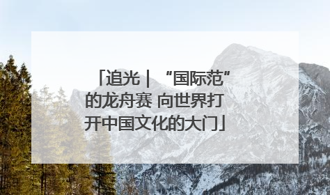追光｜“国际范”的龙舟赛 向世界打开中国文化的大门