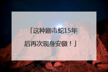 这种剧毒蛇15年后再次现身安徽！
