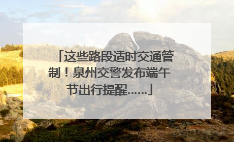 这些路段适时交通管制！泉州交警发布端午节出行提醒……