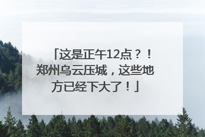 这是正午12点？！郑州乌云压城，这些地方已经下大了！