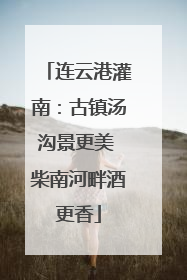 连云港灌南：古镇汤沟景更美 柴南河畔酒更香