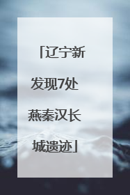 辽宁新发现7处燕秦汉长城遗迹