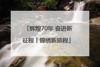 辉煌70年 奋进新征程丨锦绣新旅程