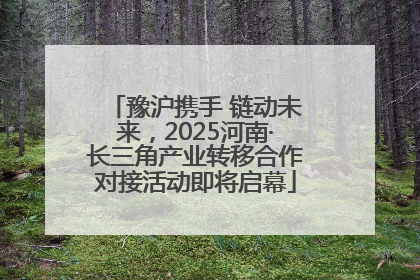 豫沪携手 链动未来，2025河南·长三角产业转移合作对接活动即将启幕