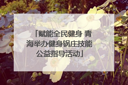 赋能全民健身 青海举办健身锅庄技能公益指导活动
