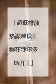 超低排放热源建设工程在鄂尔多斯开工