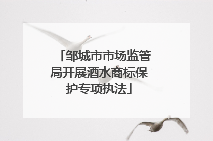 邹城市市场监管局开展酒水商标保护专项执法