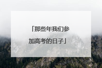 那些年我们参加高考的日子