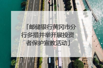 邮储银行黄冈市分行多措并举开展投资者保护宣教活动