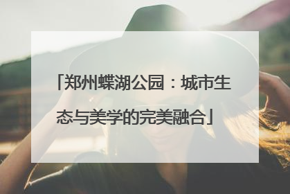 郑州蝶湖公园：城市生态与美学的完美融合