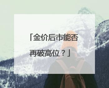 金价后市能否再破高位？