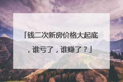 钱二次新房价格大起底，谁亏了，谁赚了？