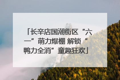 长辛店国潮街区“六一”萌力爆棚 解锁“鸭力全消”童趣狂欢