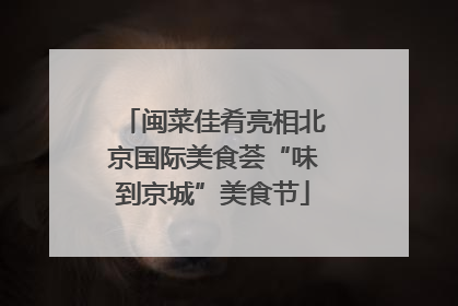 闽菜佳肴亮相北京国际美食荟“味到京城”美食节