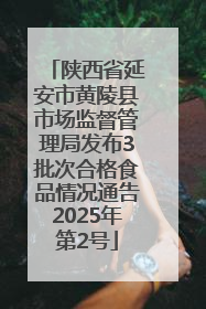 陕西省延安市黄陵县市场监督管理局发布3批次合格食品情况通告2025年第2号