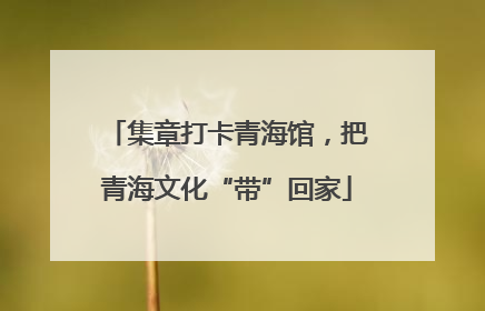集章打卡青海馆，把青海文化“带”回家