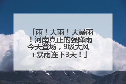 雨！大雨！大暴雨！河南真正的强降雨今天登场，9级大风+暴雨连下3天！