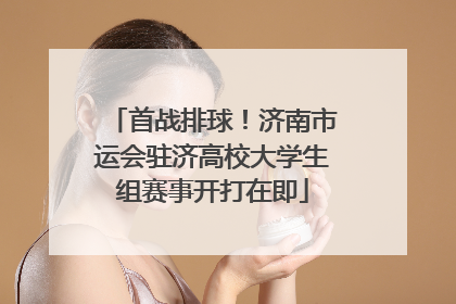 首战排球！济南市运会驻济高校大学生组赛事开打在即