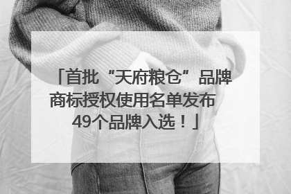 首批“天府粮仓”品牌商标授权使用名单发布 49个品牌入选！