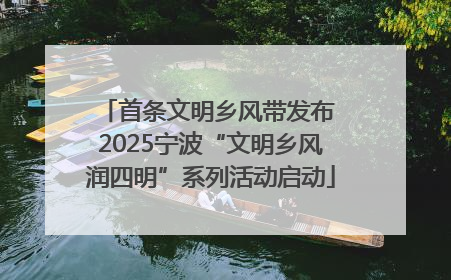 首条文明乡风带发布 2025宁波“文明乡风润四明”系列活动启动