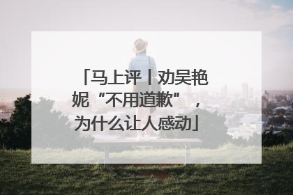 马上评丨劝吴艳妮“不用道歉”，为什么让人感动
