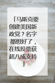马斯克要创建美国新政党？名字都想好了，在线投票获超八成支持