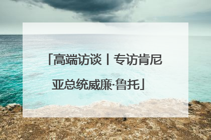 高端访谈丨专访肯尼亚总统威廉·鲁托