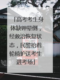 高考考生身体缺钾晕倒，经救治恢复状态，民警抬着轮椅护送考生进考场