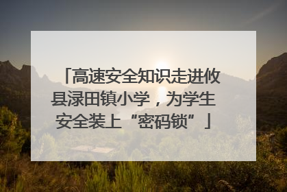 高速安全知识走进攸县渌田镇小学，为学生安全装上“密码锁”