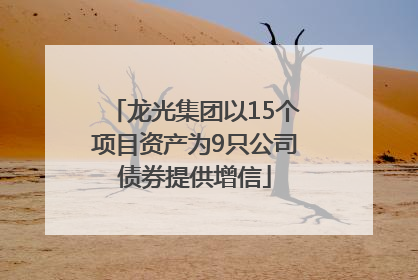 龙光集团以15个项目资产为9只公司债券提供增信