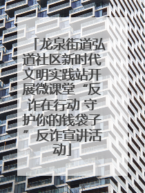 龙泉街道弘道社区新时代文明实践站开展微课堂“反诈在行动 守护你的钱袋子”反诈宣讲活动
