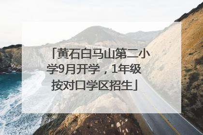 黄石白马山第二小学9月开学，1年级按对口学区招生