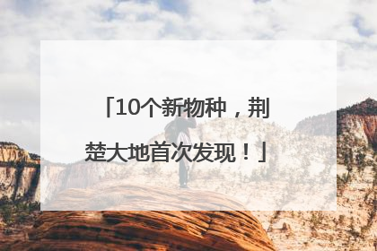 10个新物种，荆楚大地首次发现！