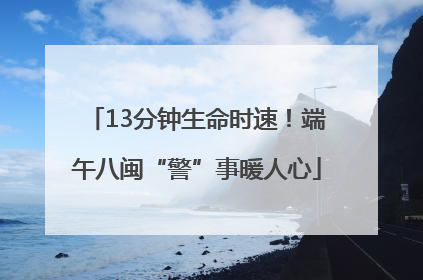 13分钟生命时速！端午八闽“警”事暖人心