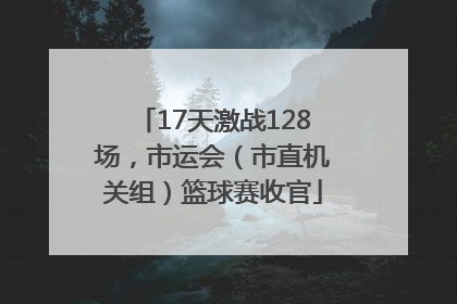 17天激战128场，市运会（市直机关组）篮球赛收官