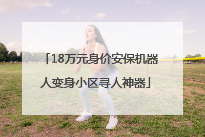 18万元身价安保机器人变身小区寻人神器