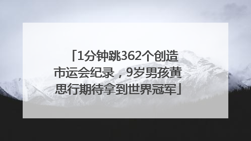 1分钟跳362个创造市运会纪录，9岁男孩黄思行期待拿到世界冠军