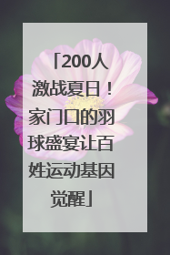 200人激战夏日！家门口的羽球盛宴让百姓运动基因觉醒
