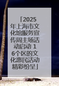 2025年上海市文化馆服务宣传周主场活动启动 16个区的文化惠民活动精彩纷呈