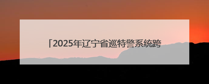 2025年辽宁省巡特警系统跨区域实战拉动演练在抚顺举行