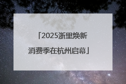 2025浙里焕新消费季在杭州启幕