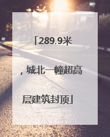 289.9米，城北一幢超高层建筑封顶