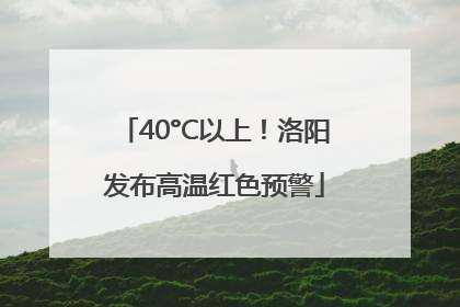 40°C以上！洛阳发布高温红色预警