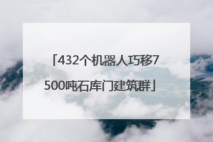 432个机器人巧移7500吨石库门建筑群