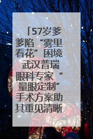 57岁爹爹陷“雾里看花”困境 武汉普瑞眼科专家“量眼定制”手术方案助其重见清晰视界