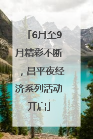 6月至9月精彩不断，昌平夜经济系列活动开启