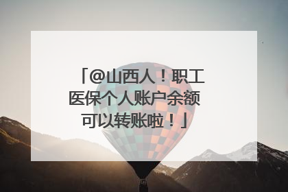 @山西人！职工医保个人账户余额可以转账啦！