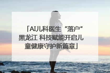 AI儿科医生“落户”黑龙江 科技赋能开启儿童健康守护新篇章